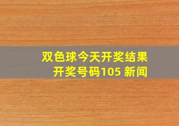 双色球今天开奖结果开奖号码105 新闻